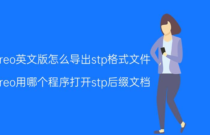 creo英文版怎么导出stp格式文件 creo用哪个程序打开stp后缀文档？